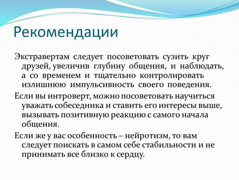 Рекомендации Экстравертам следует посоветовать сузить круг друзей, увеличив глубину общения, и наблюдать, а со временем и тщательно контролировать излишнюю импульсивность своего поведения