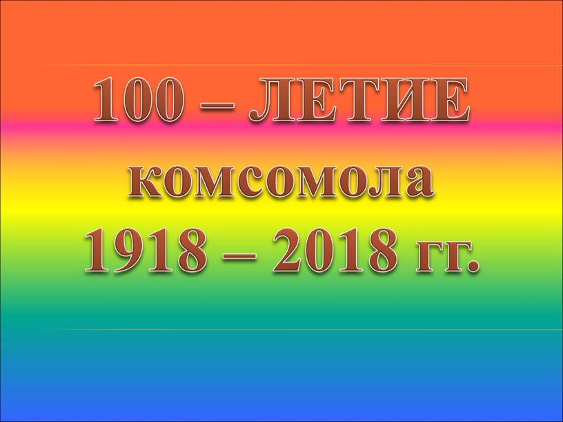 ЛЕТИЕ комсомола 1918 – 2018 гг