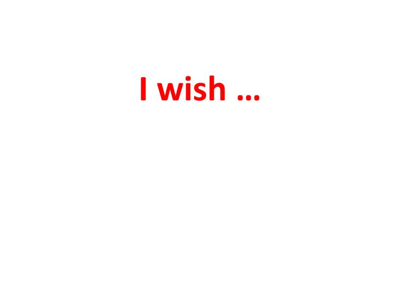 I wish …