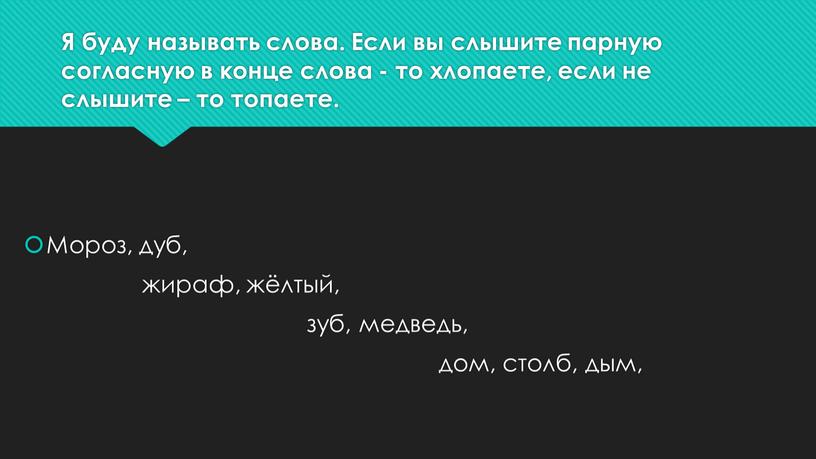 Я буду называть слова. Если вы слышите парную согласную в конце слова - то хлопаете, если не слышите – то топаете