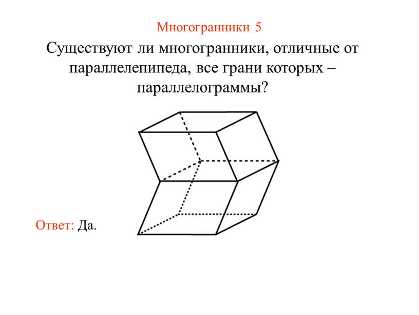 Многогранники 5 Существуют ли многогранники, отличные от параллелепипеда, все грани которых – параллелограммы?