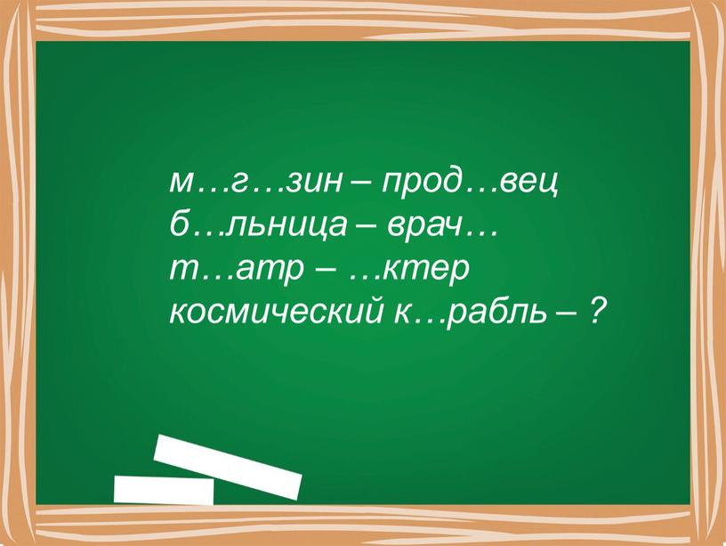 м…г…зин – прод…вец б…льница – врач… т…атр – …ктер космический к…рабль – ?