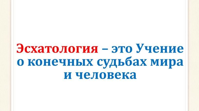 Эсхатология – это Учение о конечных судьбах мира и человека