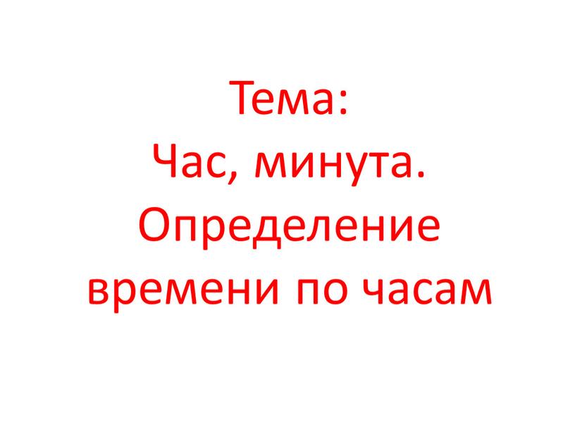 Тема: Час, минута. Определение времени по часам