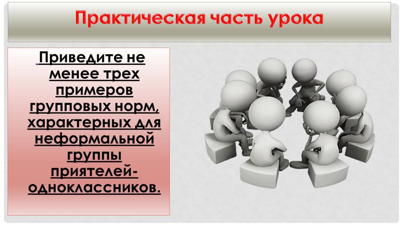 Приведите не менее трех примеров групповых норм, характерных для неформальной группы приятелей-одноклассников