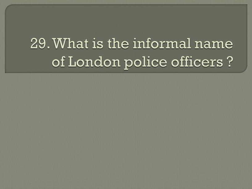 What is the informal name of London police officers ?