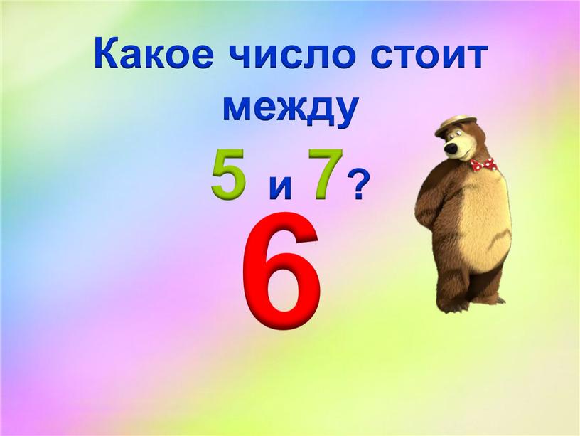 Какое число стоит между 5 и 7? 6