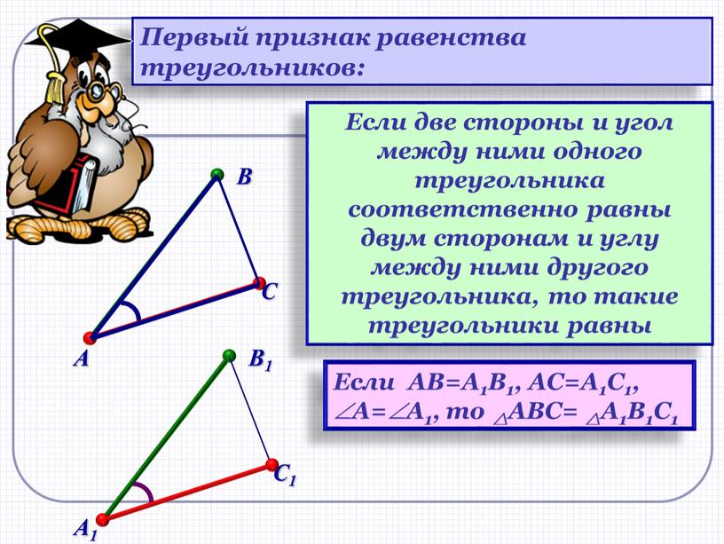 Если две стороны и угол между ними одного треугольника соответственно равны двум сторонам и углу между ними другого треугольника, то такие треугольники равны