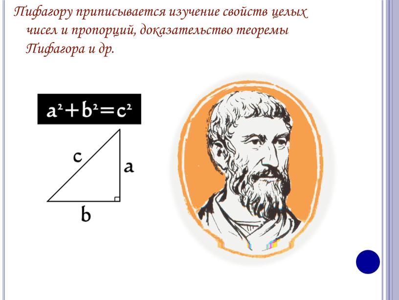 Пифагору приписывается изучение свойств целых чисел и пропорций, доказательство теоремы