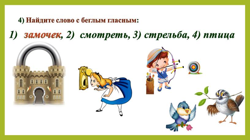 Найдите слово с беглым гласным: замочек, 2) смотреть, 3) стрельба, 4) птица