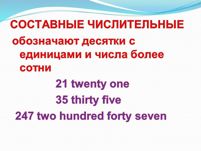 СОСТАВНЫЕ ЧИСЛИТЕЛЬНЫЕ обозначают десятки с единицами и числа более сотни 21 twenty one 35 thirty five 247 two hundred forty seven