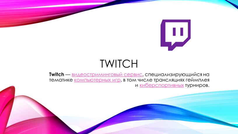 Twitch — видеостриминговый сервис, специализирующийся на тематике компьютерных игр, в том числе трансляциях геймплея и киберспортивных турниров