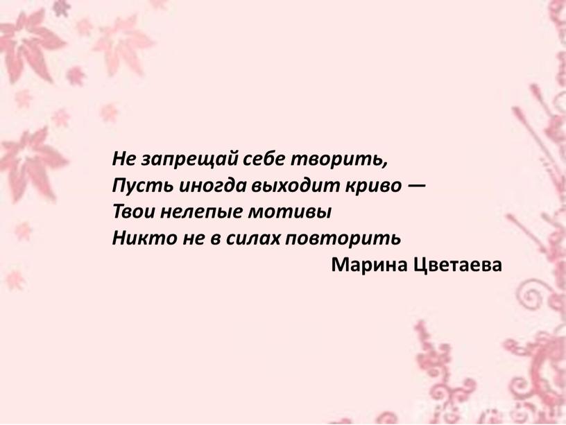 Не запрещай себе творить, Пусть иногда выходит криво —