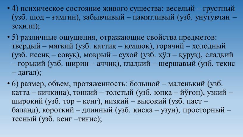 4) психическое состояние живого существа: веселый – грустный (узб. шод – ғамгин), забывчивый – памятливый (узб. унутувчан – зеҳнли); 5) различные ощущения, отражающие свойства предметов:…