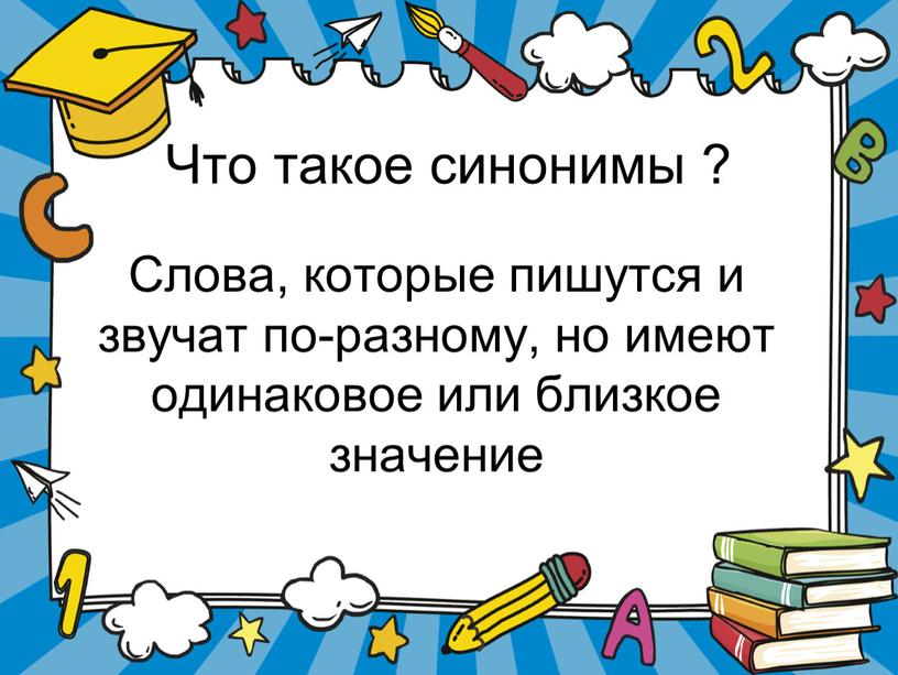 Что такое синонимы ? Слова, которые пишутся и звучат по-разному, но имеют одинаковое или близкое значение