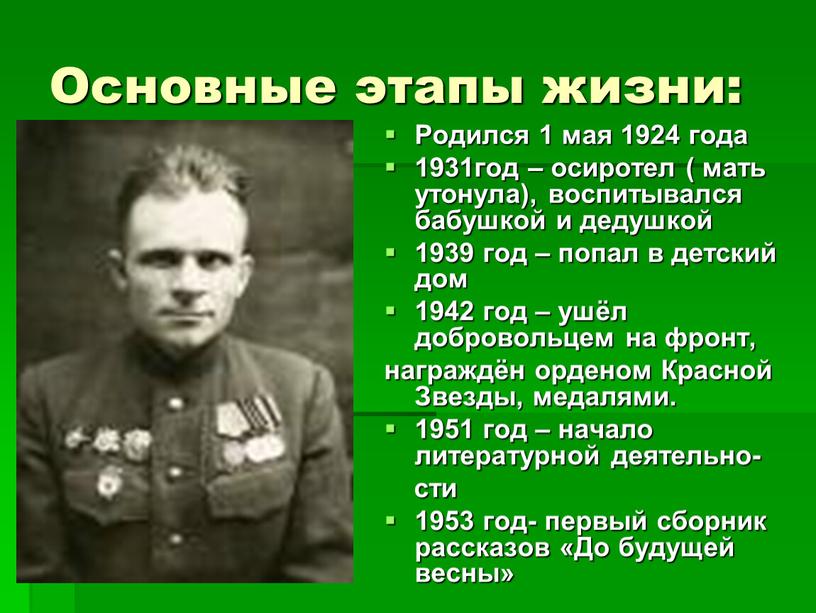 Основные этапы жизни: Родился 1 мая 1924 года 1931год – осиротел ( мать утонула), воспитывался бабушкой и дедушкой 1939 год – попал в детский дом…