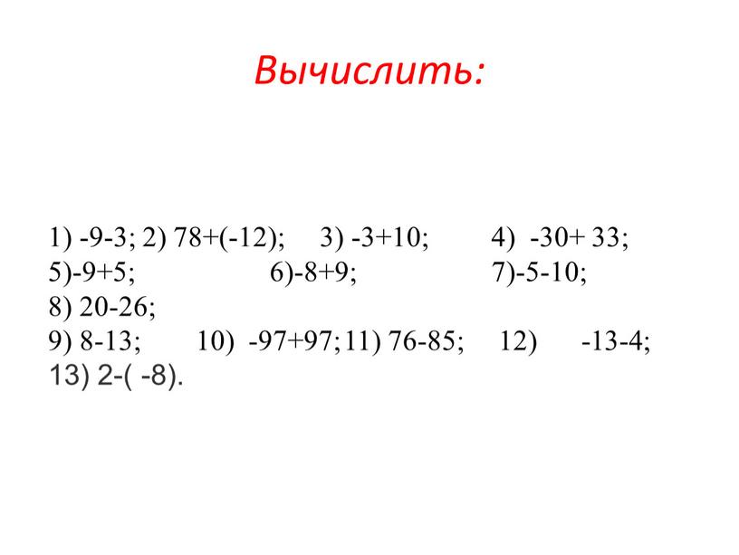 1) -9-3; 2) 78+(-12); 3) -3+10; 4) -30+ 33; 5)-9+5; 6)-8+9; 7)-5-10; 8) 20-26; 9) 8-13; 10) -97+97; 11) 76-85; 12) -13-4; 13) 2-( -8).…