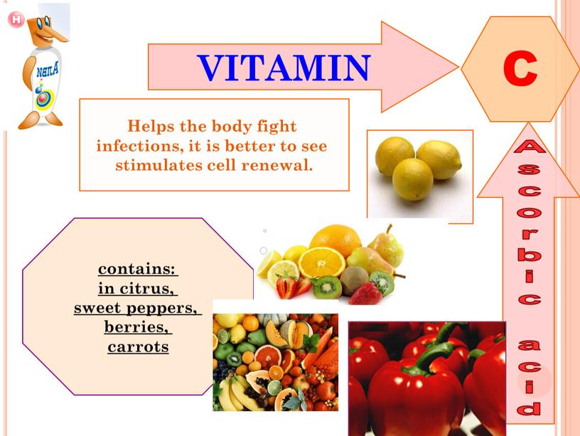 VITAMIN C Ascorbic acid Helps the body fight infections, it is better to see stimulates cell renewal