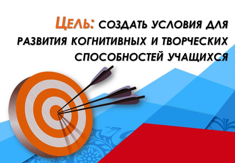 Цель: создать условия для развития когнитивных и творческих способностей учащихся