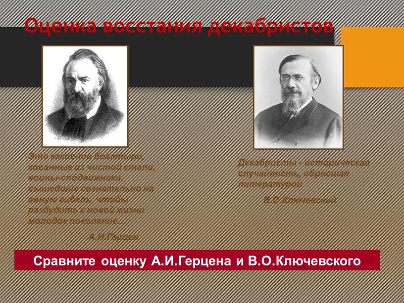 Оценка восстания декабристов Это какие-то богатыри, кованные из чистой стали, воины-сподвижники, вышедшие сознательно на явную гибель, чтобы разбудить к новой жизни молодое поколение…