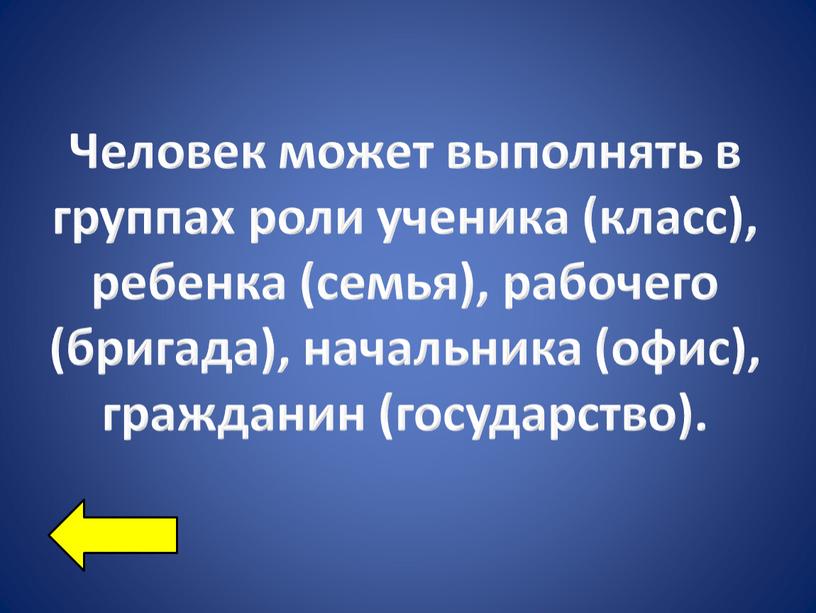 Человек может выполнять в группах роли ученика (класс), ребенка (семья), рабочего (бригада), начальника (офис), гражданин (государство)