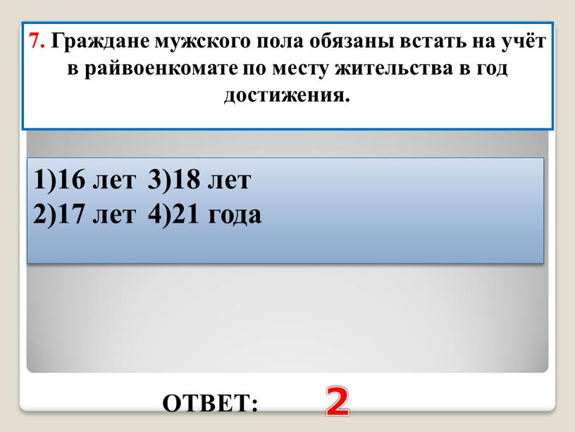 ОТВЕТ: 2 7. Граждане мужского пола обязаны встать на учёт в райвоенкомате по месту жительства в год достижения