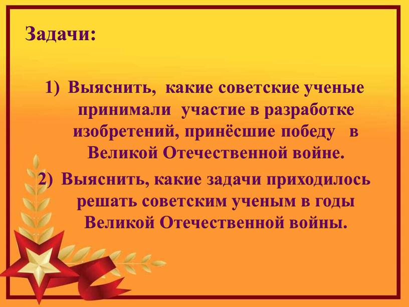 Задачи: Выяснить, какие советские ученые принимали участие в разработке изобретений, принёсшие победу в