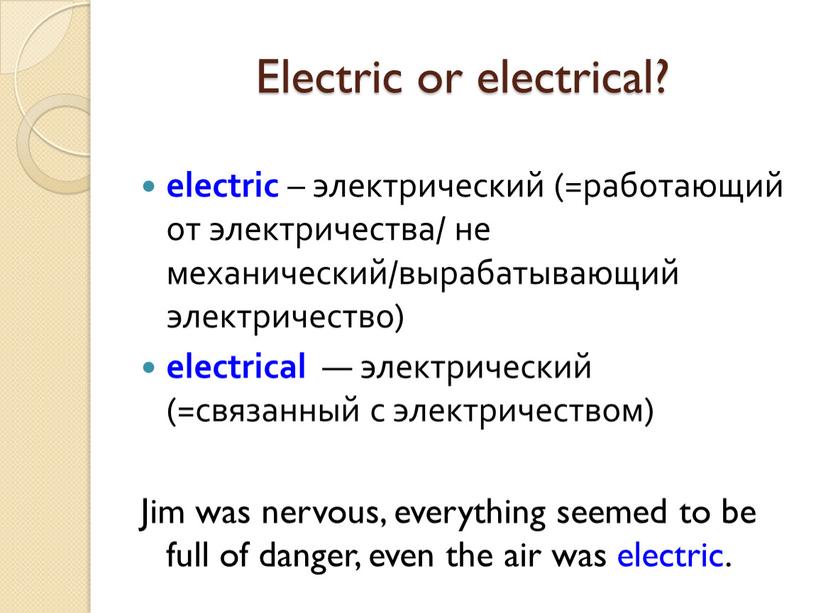 Electric or electrical? еlectric – электрический (=работающий от электричества/ не механический/вырабатывающий электричество) electrical — электрический (=связанный с электричеством)