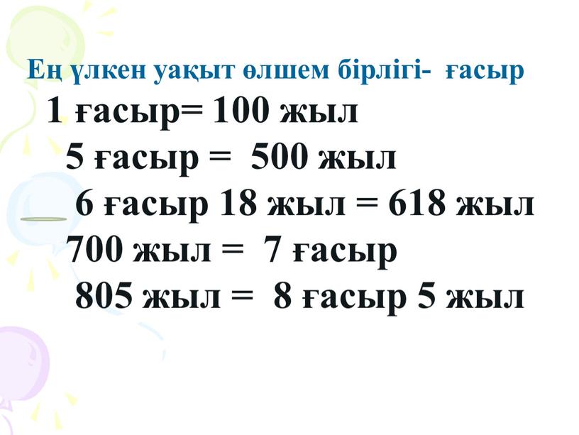 Ең үлкен уақыт өлшем бірлігі- ғасыр 1 ғасыр= 100 жыл 5 ғасыр = 500 жыл 6 ғасыр 18 жыл = 618 жыл 700 жыл =…