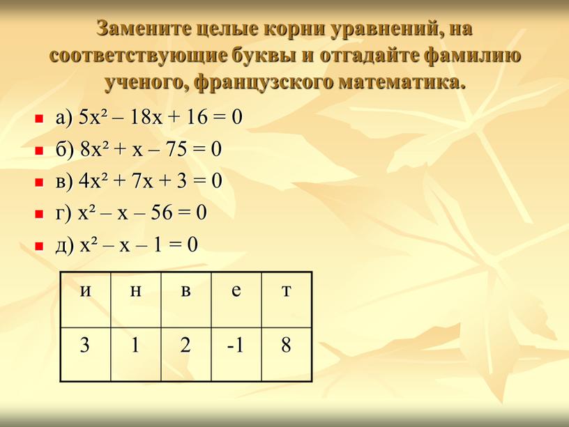 Замените целые корни уравнений, на соответствующие буквы и отгадайте фамилию ученого, французского математика