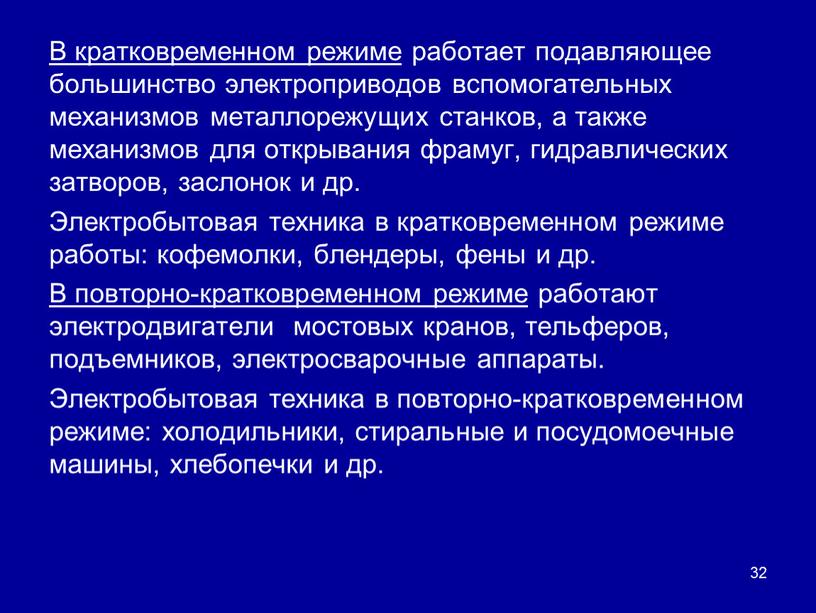 В кратковременном режиме работает подавляющее большинство электроприводов вспомогательных механизмов металлорежущих станков, а также механизмов для открывания фрамуг, гидравлических затворов, заслонок и др