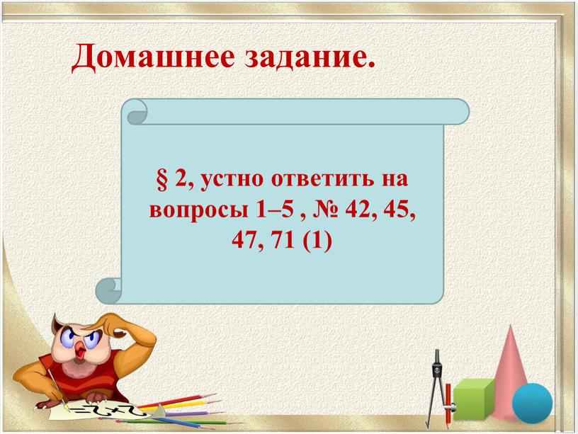 Домашнее задание. § 2, устно ответить на вопросы 1–5 , № 42, 45, 47, 71 (1)