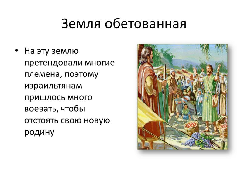 Земля обетованная На эту землю претендовали многие племена, поэтому израильтянам пришлось много воевать, чтобы отстоять свою новую родину