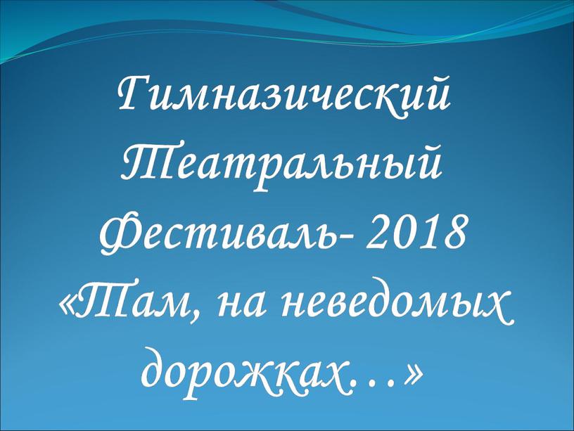 Гимназический Театральный Фестиваль- 2018 «Там, на неведомых дорожках…»