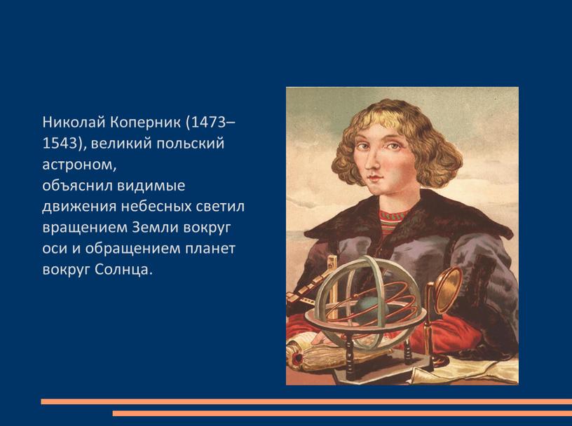 Николай Коперник (1473–1543), великий польский астроном, объяснил видимые движения небесных светил вращением