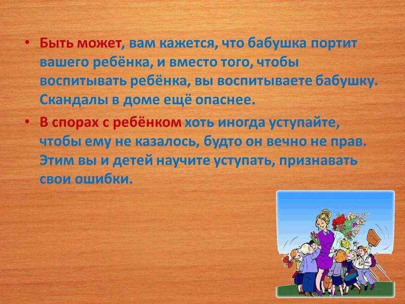 Быть может, вам кажется, что бабушка портит вашего ребёнка, и вместо того, чтобы воспитывать ребёнка, вы воспитываете бабушку