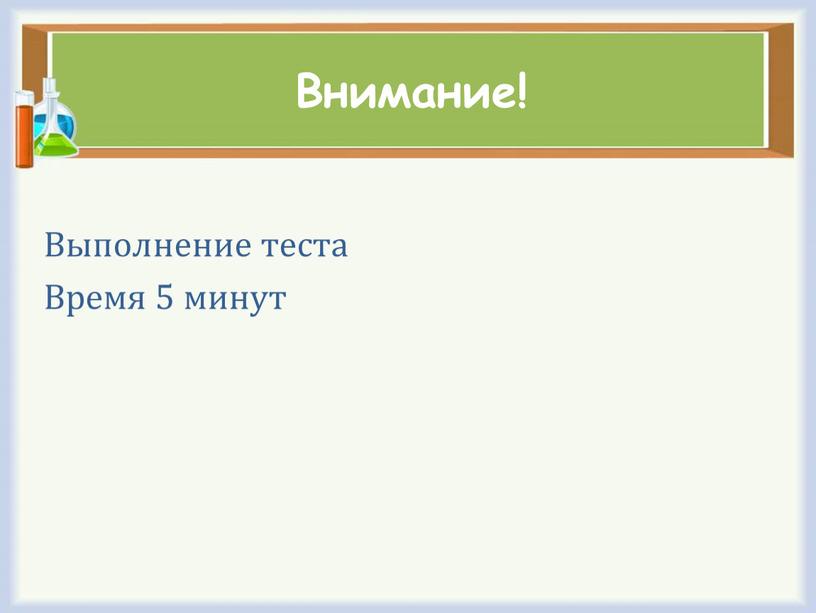 Внимание! Выполнение теста Время 5 минут