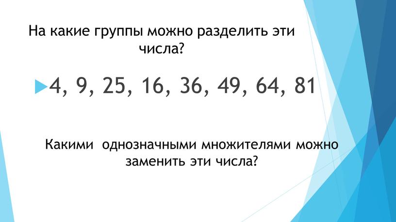 На какие группы можно разделить эти числа? 4, 9, 25, 16, 36, 49, 64, 81