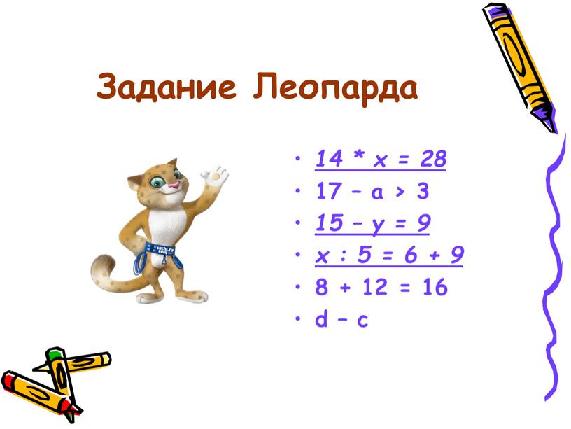 Задание Леопарда 14 * х = 28 17 – а > 3 15 – у = 9 х : 5 = 6 + 9 8…