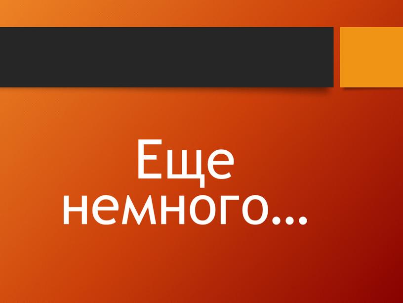 Еще немного…