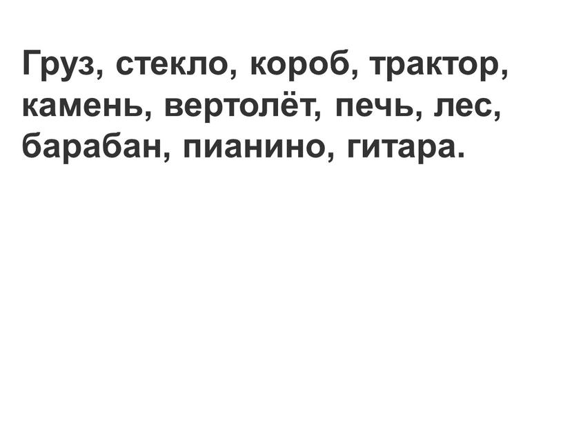 Груз, стекло, короб, трактор, камень, вертолёт, печь, лес, барабан, пианино, гитара