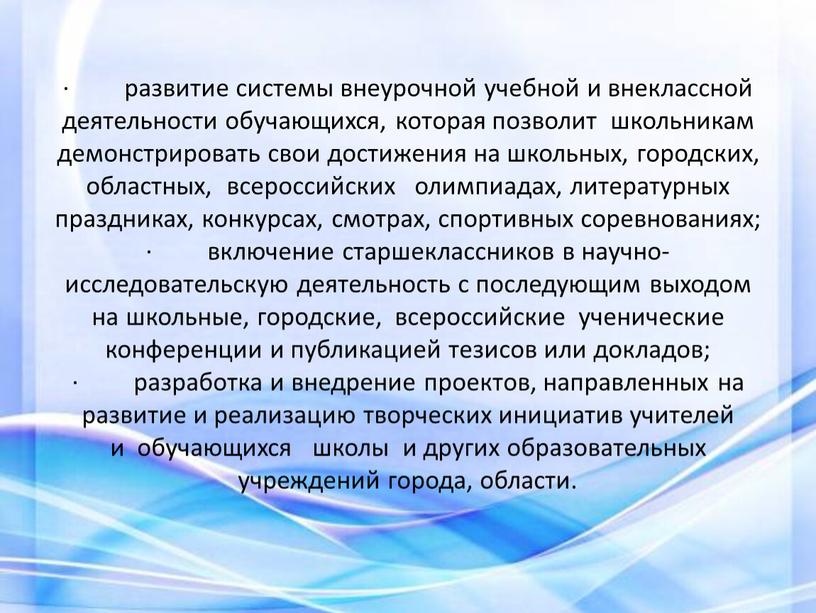 · развитие системы внеурочной учебной и внеклассной деятельности обучающихся, которая позволит школьникам демонстрировать свои достижения на школьных, городских, областных, всероссийских олимпиадах, литературных праздниках, конкурсах, смотрах,…