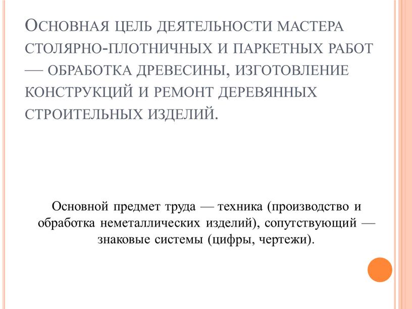 Основная цель деятельности мастера столярно-плотничных и паркетных работ — обработка древесины, изготовление конструкций и ремонт деревянных строительных изделий