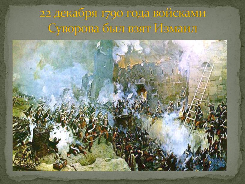 22 декабря 1790 года войсками Суворова был взят Измаил