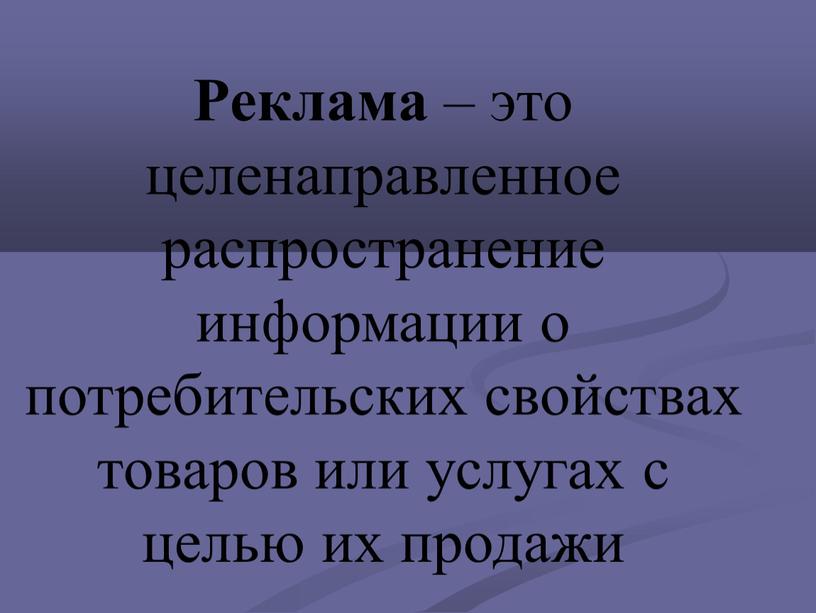 Реклама – это целенаправленное распространение информации о потребительских свойствах товаров или услугах с целью их продажи