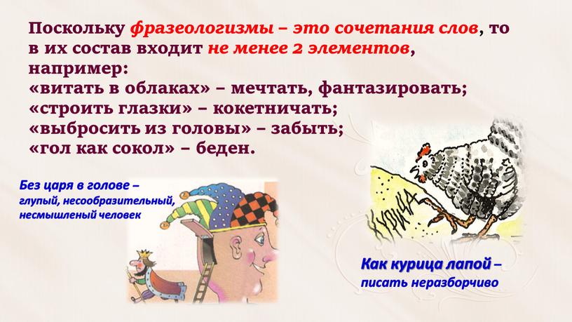 Поскольку фразеологизмы – это сочетания слов , то в их состав входит не менее 2 элементов , например: «витать в облаках» – мечтать, фантазировать; «строить…