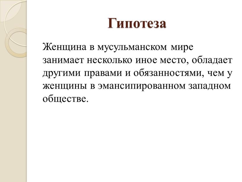 Гипотеза Женщина в мусульманском мире занимает несколько иное место, обладает другими правами и обязанностями, чем у женщины в эмансипированном западном обществе