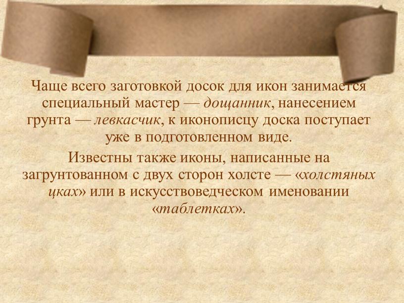 Чаще всего заготовкой досок для икон занимается специальный мастер — дощанник , нанесением грунта — левкасчик , к иконописцу доска поступает уже в подготовленном виде