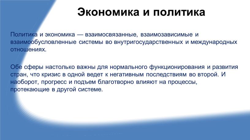 Экономика и политика Политика и экономика — взаимосвязанные, взаимозависимые и взаимообусловленные системы во внутригосударственных и международных отношениях