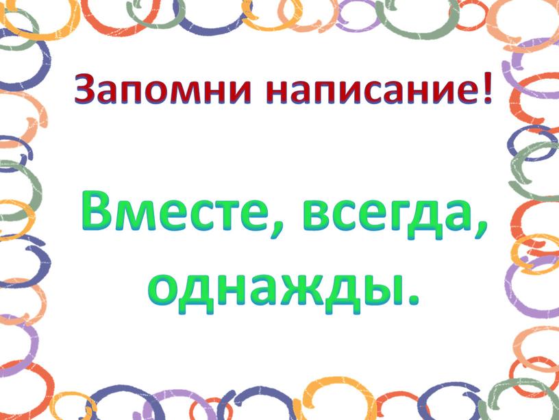 Запомни написание! Вместе, всегда, однажды